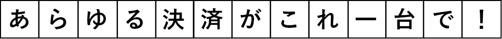 あらゆる決済がこれ一台で！